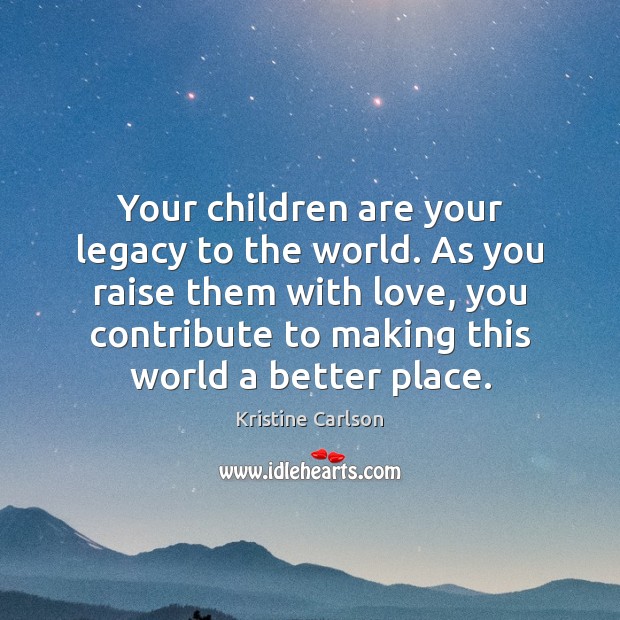 Your children are your legacy to the world. As you raise them Children Quotes Image