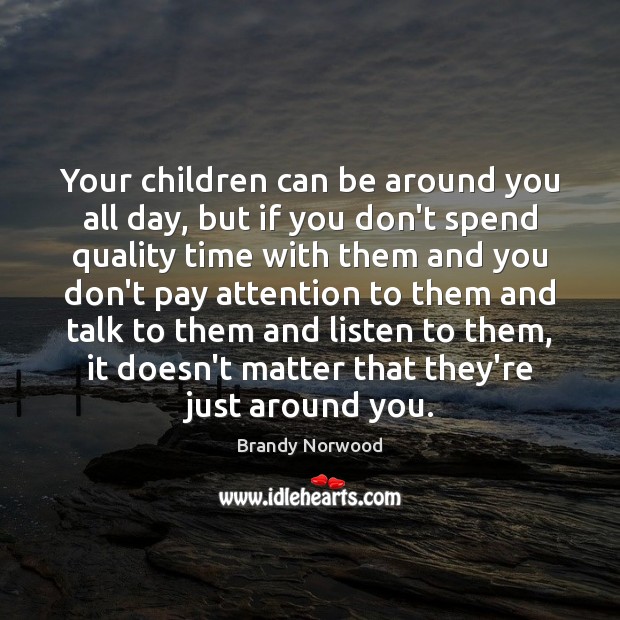 Your children can be around you all day, but if you don’t Brandy Norwood Picture Quote