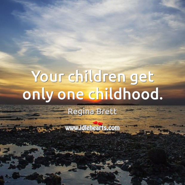 Your children get only one childhood. Regina Brett Picture Quote