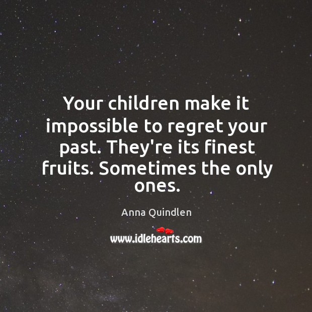 Your children make it impossible to regret your past. They’re its finest Anna Quindlen Picture Quote