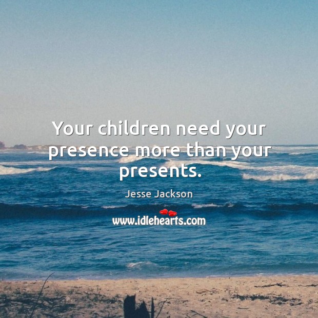 Your children need your presence more than your presents. Jesse Jackson Picture Quote