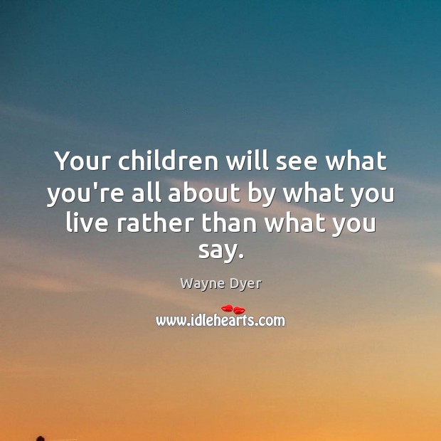 Your children will see what you’re all about by what you live rather than what you say. Image