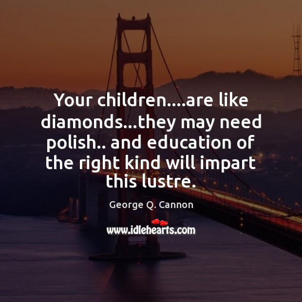 Your children….are like diamonds…they may need polish.. and education of Image