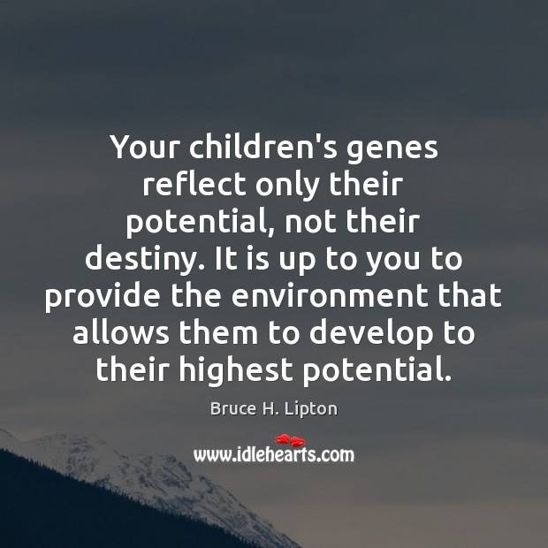 Your children’s genes reflect only their potential, not their destiny. It is Image