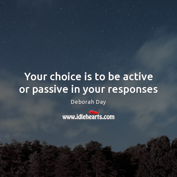 Your choice is to be active or passive in your responses Image