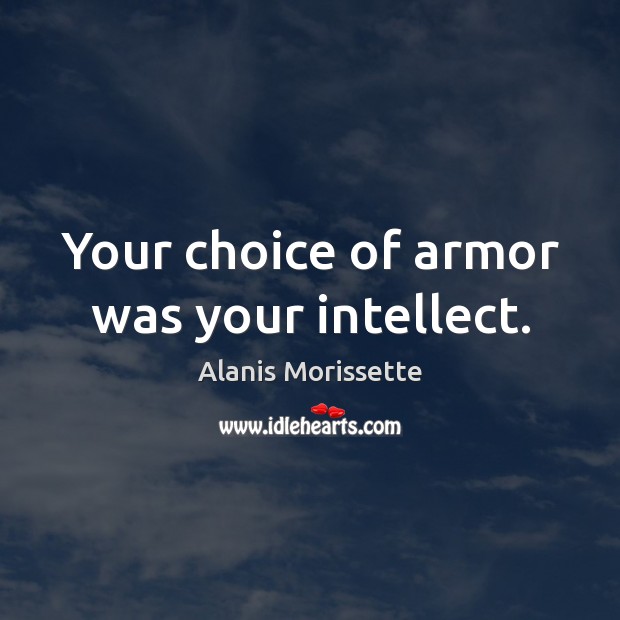 Your choice of armor was your intellect. Alanis Morissette Picture Quote