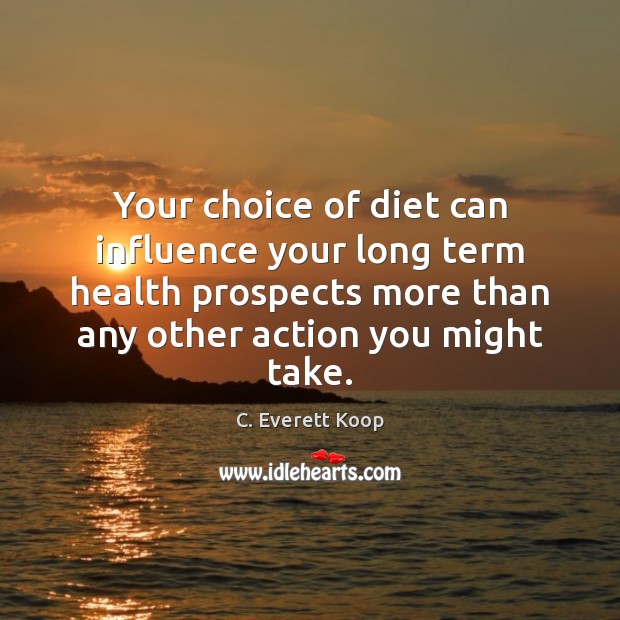 Your choice of diet can influence your long term health prospects more C. Everett Koop Picture Quote