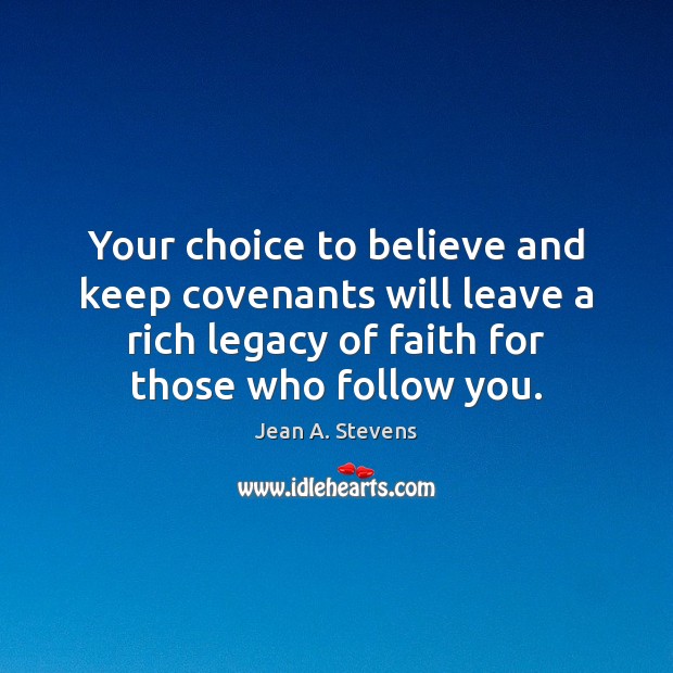 Your choice to believe and keep covenants will leave a rich legacy Jean A. Stevens Picture Quote