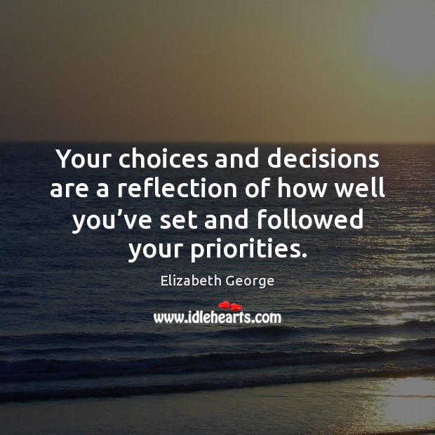 Your choices and decisions are a reflection of how well you’ve Elizabeth George Picture Quote