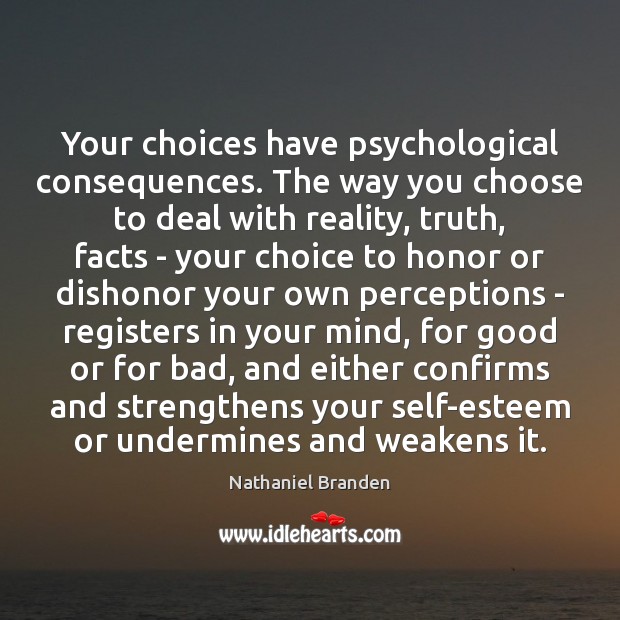 Your choices have psychological consequences. The way you choose to deal with Nathaniel Branden Picture Quote