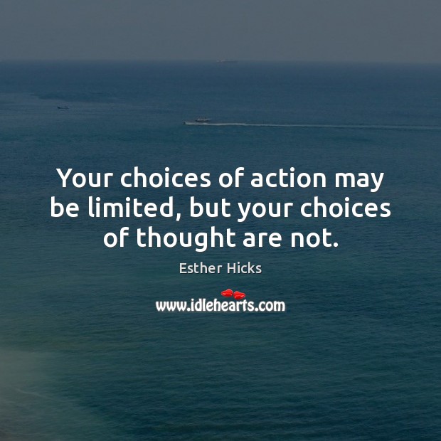 Your choices of action may be limited, but your choices of thought are not. Esther Hicks Picture Quote