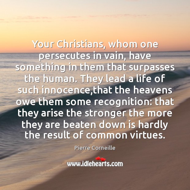 Your Christians, whom one persecutes in vain, have something in them that Pierre Corneille Picture Quote