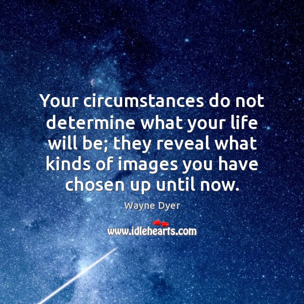 Your circumstances do not determine what your life will be; they reveal Wayne Dyer Picture Quote