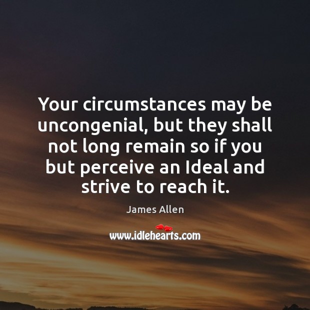 Your circumstances may be uncongenial, but they shall not long remain so James Allen Picture Quote