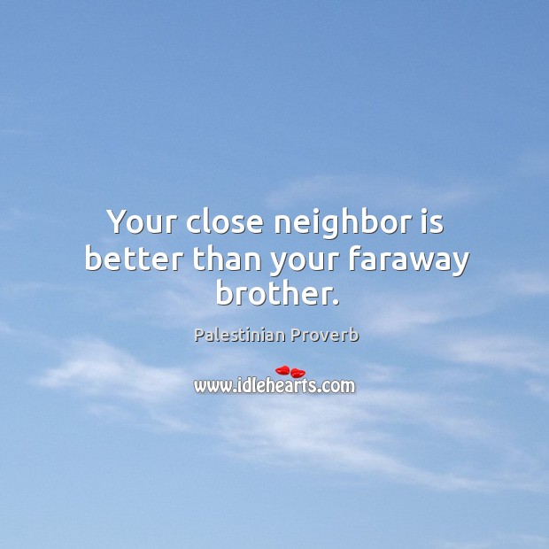 Your close neighbor is better than your faraway brother. Palestinian Proverbs Image