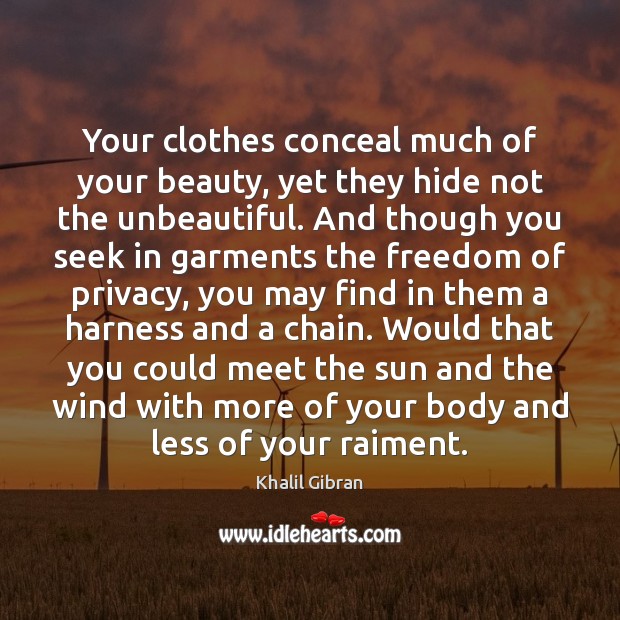 Your clothes conceal much of your beauty, yet they hide not the Khalil Gibran Picture Quote