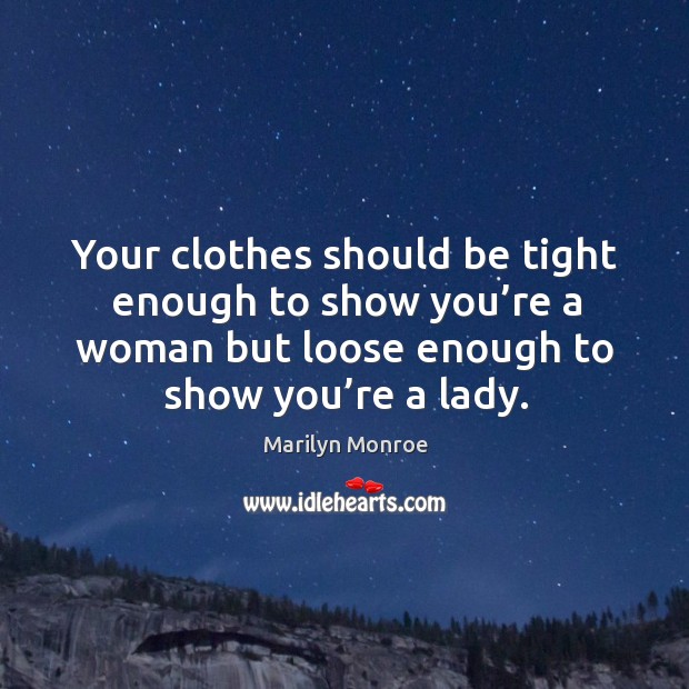 Your clothes should be tight enough to show you’re a woman but loose enough to show you’re a lady. Marilyn Monroe Picture Quote