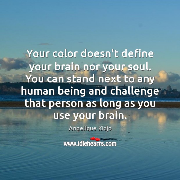Your color doesn’t define your brain nor your soul. You can stand Angelique Kidjo Picture Quote