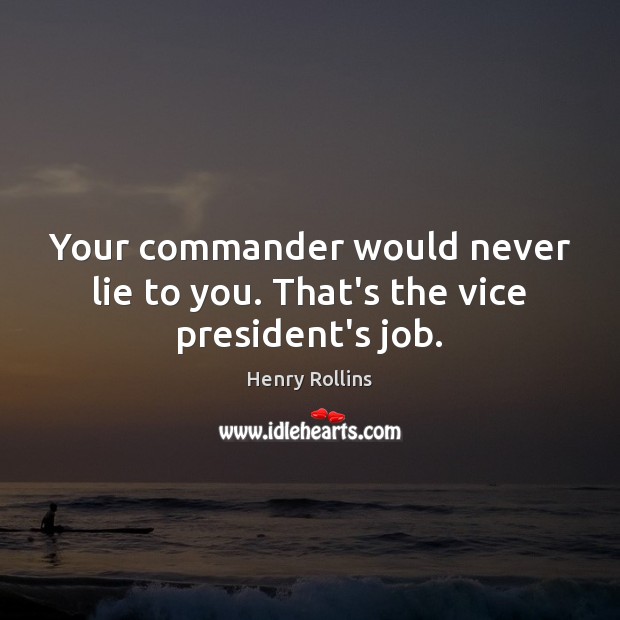 Your commander would never lie to you. That’s the vice president’s job. Henry Rollins Picture Quote