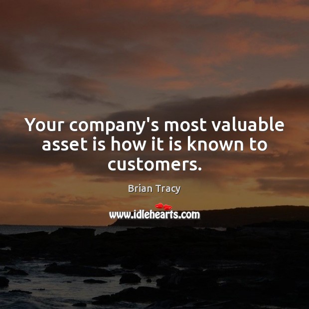 Your company’s most valuable asset is how it is known to customers. Brian Tracy Picture Quote