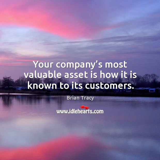 Your company’s most valuable asset is how it is known to its customers. Brian Tracy Picture Quote
