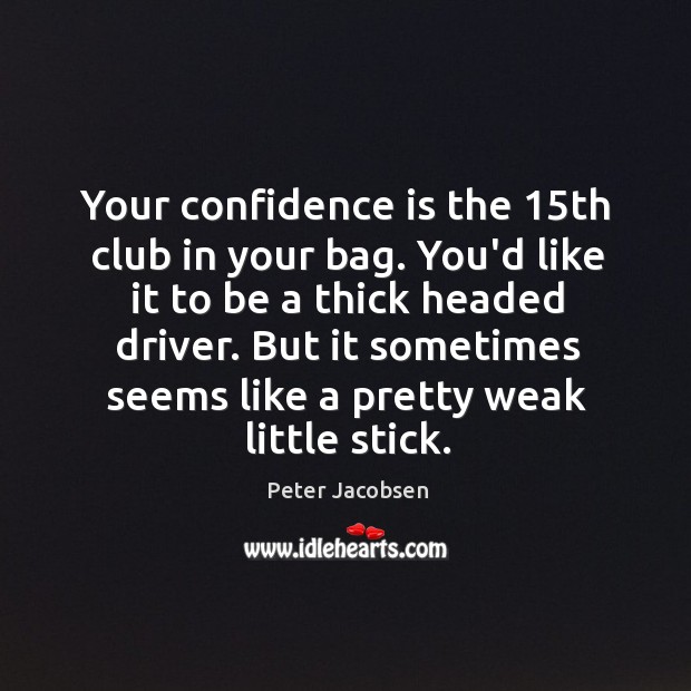 Your confidence is the 15th club in your bag. You’d like it Peter Jacobsen Picture Quote