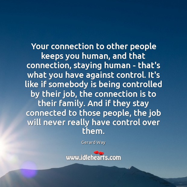 Your connection to other people keeps you human, and that connection, staying Image