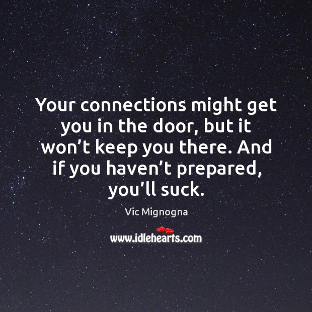 Your connections might get you in the door, but it won’t keep you there. And if you haven’t prepared, you’ll suck. Vic Mignogna Picture Quote