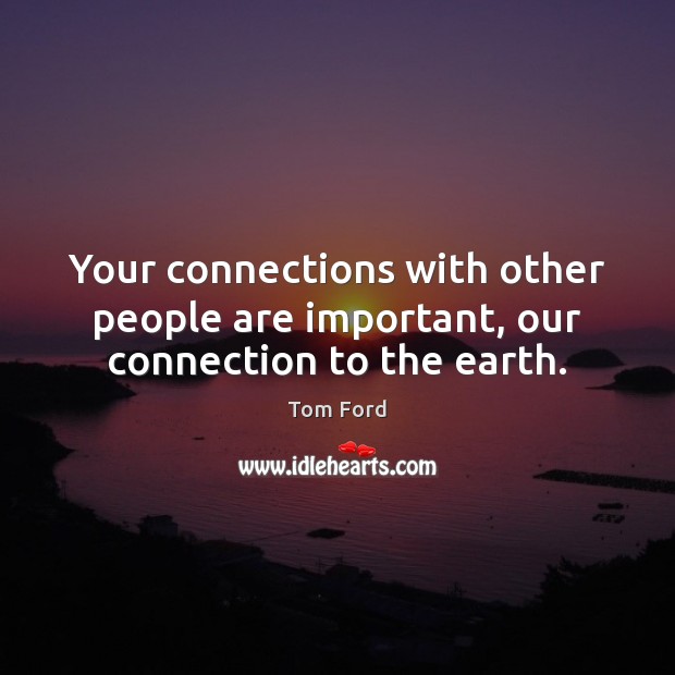 Your connections with other people are important, our connection to the earth. Image