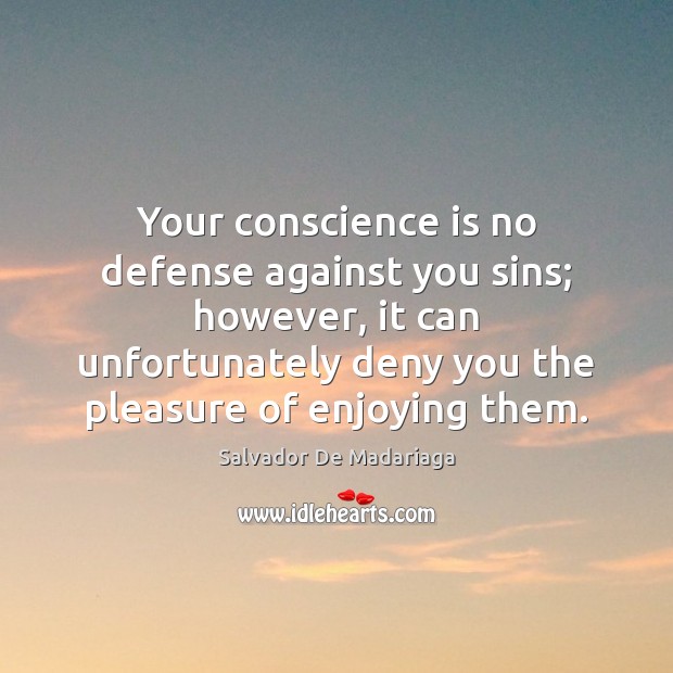 Your conscience is no defense against you sins; however, it can unfortunately Salvador De Madariaga Picture Quote