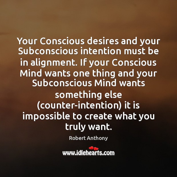 Your Conscious desires and your Subconscious intention must be in alignment. If Image
