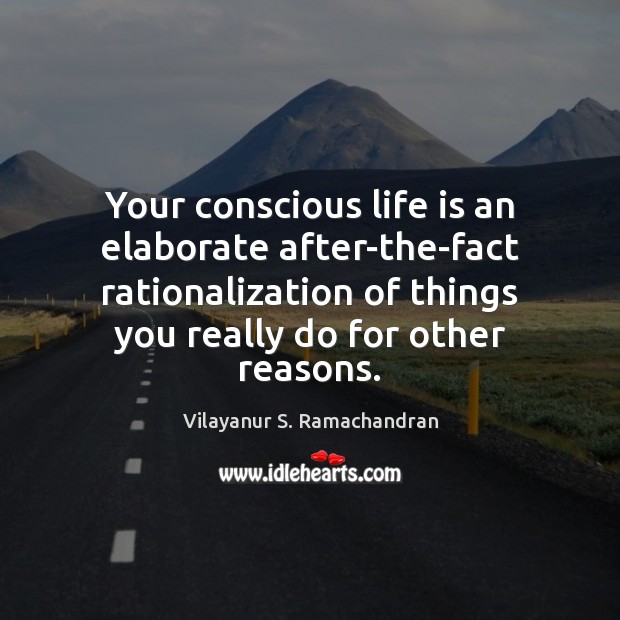 Your conscious life is an elaborate after-the-fact rationalization of things you really Vilayanur S. Ramachandran Picture Quote