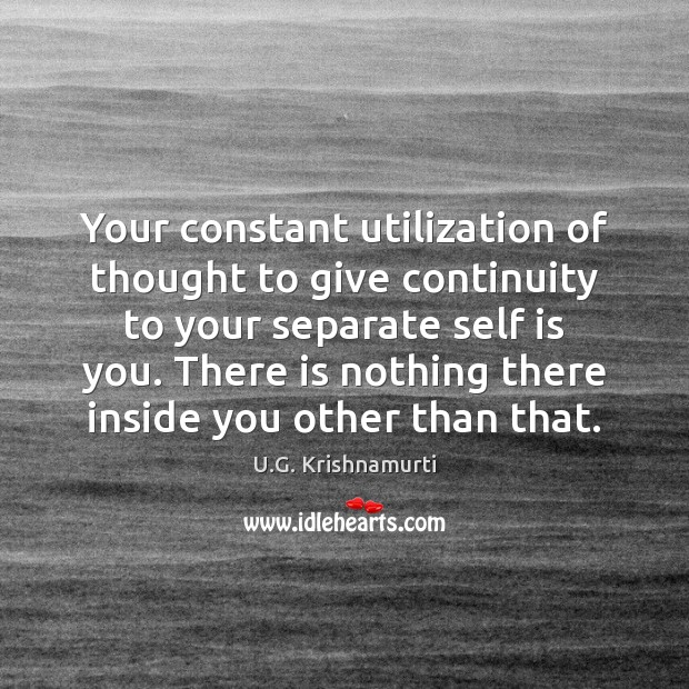 Your constant utilization of thought to give continuity to your separate self U.G. Krishnamurti Picture Quote