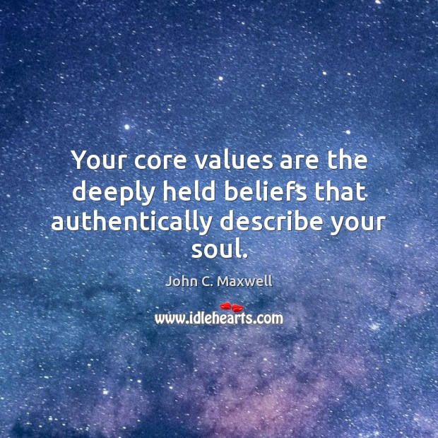 Your core values are the deeply held beliefs that authentically describe your soul. John C. Maxwell Picture Quote