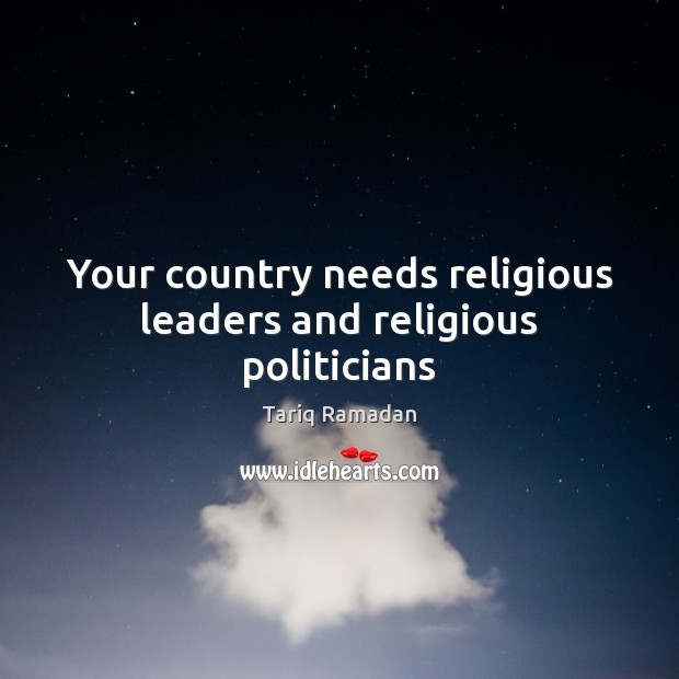 Your country needs religious leaders and religious politicians Tariq Ramadan Picture Quote