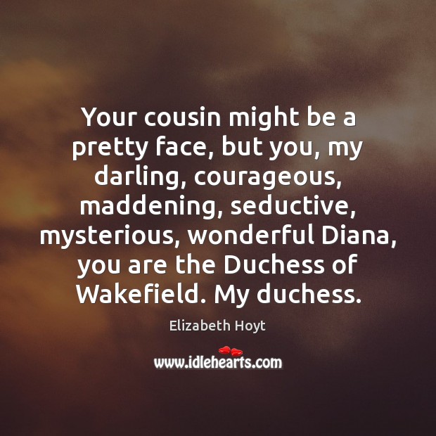Your cousin might be a pretty face, but you, my darling, courageous, Elizabeth Hoyt Picture Quote