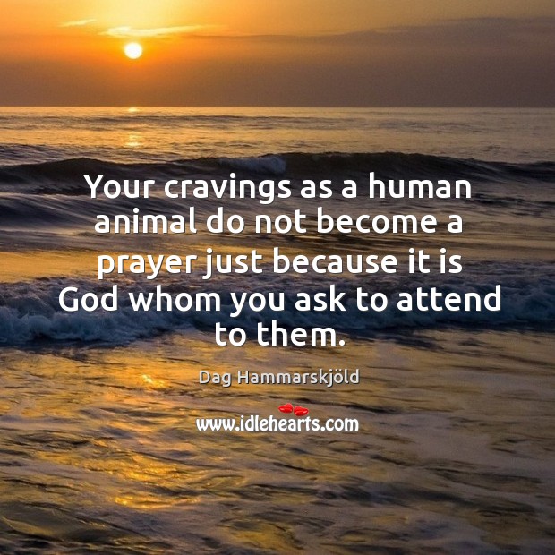 Your cravings as a human animal do not become a prayer just because it is God Image