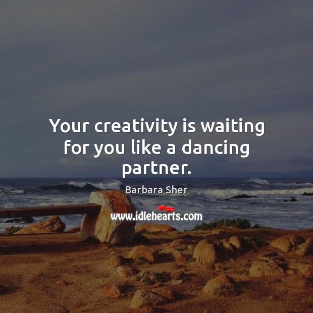 Your creativity is waiting for you like a dancing partner. Barbara Sher Picture Quote