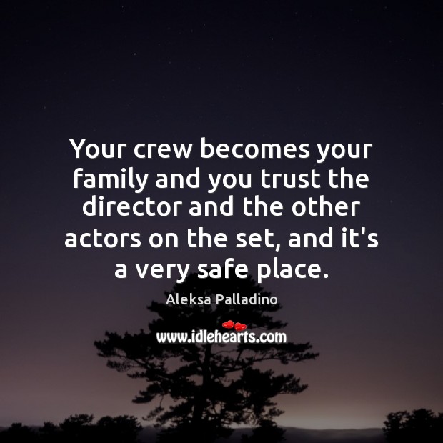 Your crew becomes your family and you trust the director and the Image