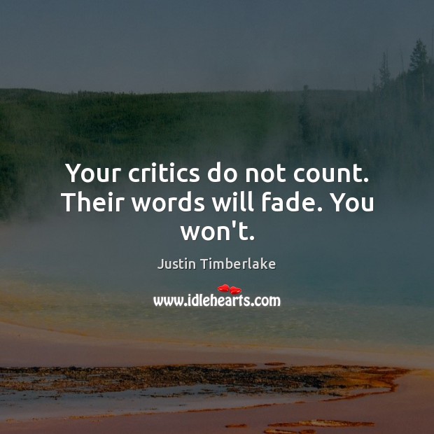 Your critics do not count. Their words will fade. You won’t. Justin Timberlake Picture Quote