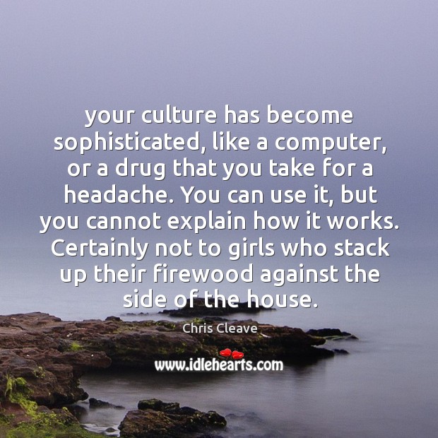 Your culture has become sophisticated, like a computer, or a drug that Chris Cleave Picture Quote