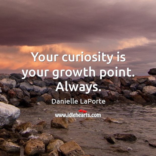 Your curiosity is your growth point. Always. Danielle LaPorte Picture Quote