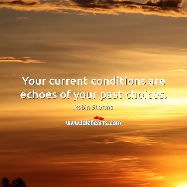 Your current conditions are echoes of your past choices. Image