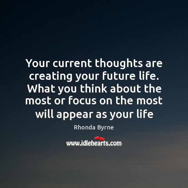 Your current thoughts are creating your future life. What you think about Rhonda Byrne Picture Quote