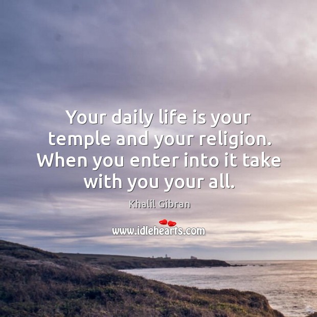 Your daily life is your temple and your religion. When you enter into it take with you your all. Image