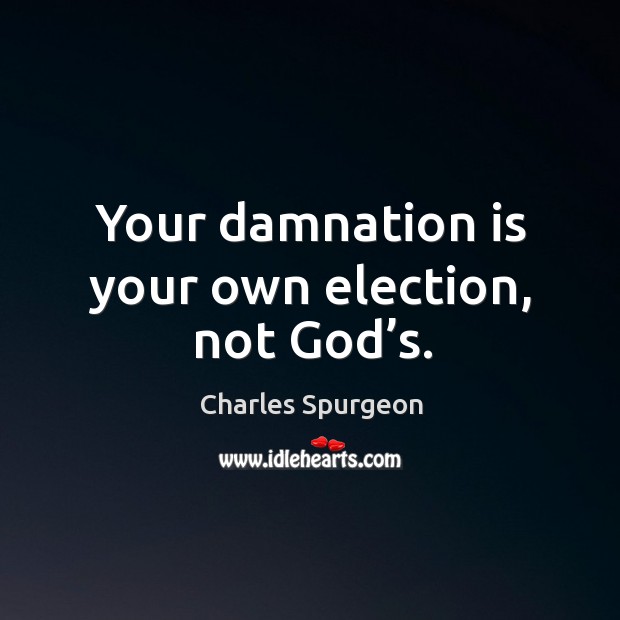 Your damnation is your own election, not God’s. Image