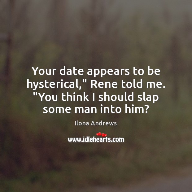 Your date appears to be hysterical,” Rene told me. “You think I Ilona Andrews Picture Quote