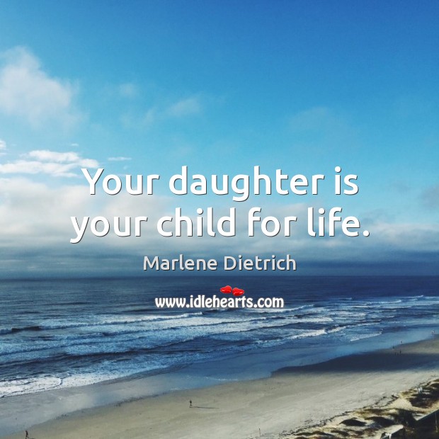 Your daughter is your child for life. Marlene Dietrich Picture Quote