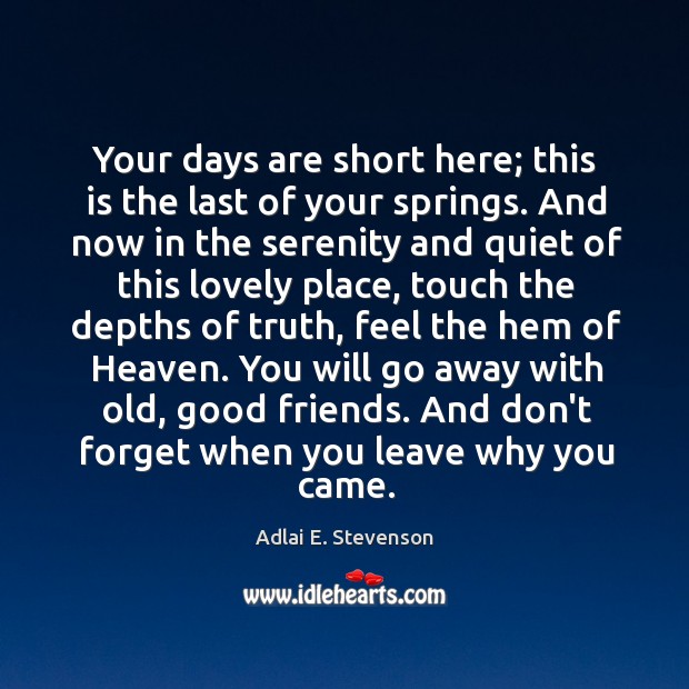 Your days are short here; this is the last of your springs. Adlai E. Stevenson Picture Quote