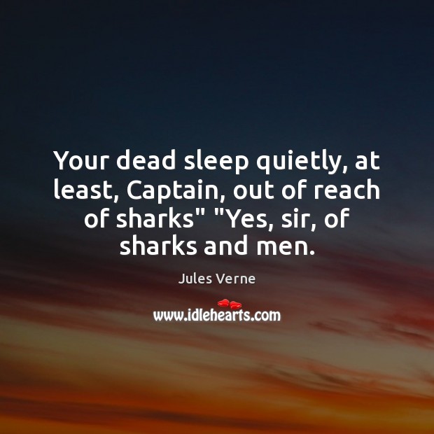 Your dead sleep quietly, at least, Captain, out of reach of sharks” “ Image